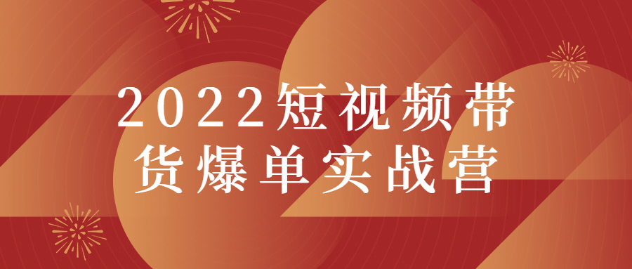 2022短视频带货爆单实战营-小女子资源网